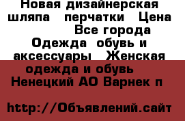 Новая дизайнерская шляпа   перчатки › Цена ­ 2 500 - Все города Одежда, обувь и аксессуары » Женская одежда и обувь   . Ненецкий АО,Варнек п.